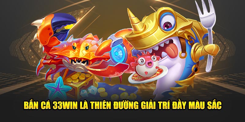 Bắn cá 33Win là thiên đường giải trí đầy màu sắc