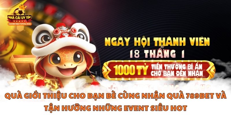 Quà giới thiệu cho bạn bè cùng nhận quà 789BET và tận hưỡng những event siêu hot